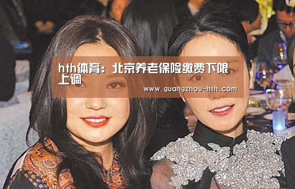 hth体育：北京养老保险缴费下限上调(图1)